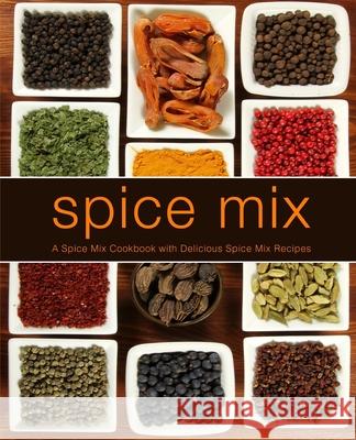Spice Mix: A Spice Mix Cookbook with Delicious Spice Mix Recipes Booksumo Press 9781724578655 Createspace Independent Publishing Platform - książka