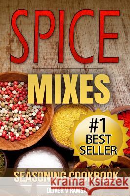 Spice Mixes: Seasoning Cookbook: The Definitive Guide to Mixing Herbs & Spices to Make Amazing Mixes and Seasonings Oliver V. Ramsay 9781508790679 Createspace - książka
