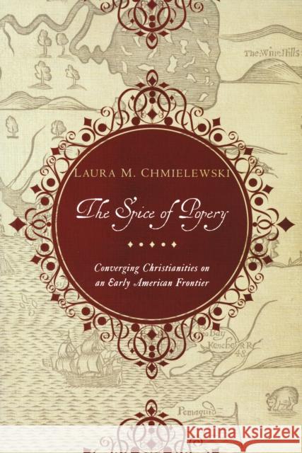 Spice of Popery: Converging Christianities on an Early American Frontier Chmielewski, Laura 9780268023072 University of Notre Dame Press - książka