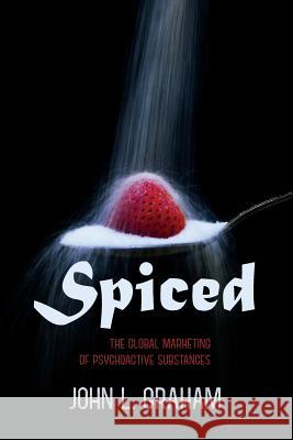 Spiced: The Global Marketing of Psychoactive Substances John L. Graham 9781537280592 Createspace Independent Publishing Platform - książka