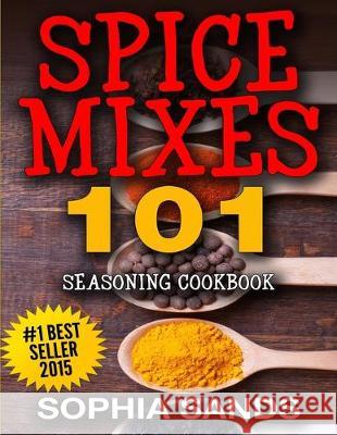 Spices Mixes 101: Seasoning Cookbook: The Ultimate Guide To Mixing Spices & Herbs Sophia Sands 9781514117750 Createspace Independent Publishing Platform - książka