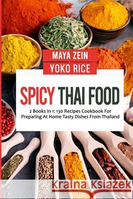 Spicy Thai Food: 2 Books In 1: 130 Recipes Cookbook For Preparing At Home Tasty Dishes From Thailand Yoko Rice, Maya Zein 9798472886987 Independently Published - książka