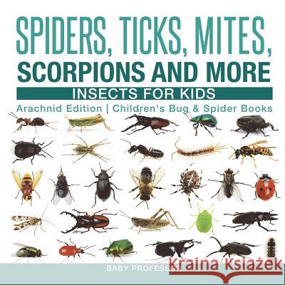 Spiders, Ticks, Mites, Scorpions and More Insects for Kids - Arachnid Edition Children's Bug & Spider Books Baby Professor 9781541917286 Baby Professor - książka