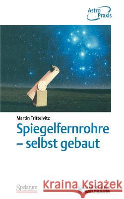 Spiegelfernrohre - Selbst Gebaut: Praktische Anleitung Zum Bau Eines Astronomischen Teleskops Mit Einfachen Mitteln Trittelvitz, Martin 9783827413109 Spektrum Akademischer Verlag - książka