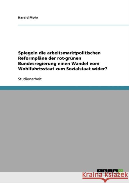 Spiegeln die arbeitsmarktpolitischen Reformpläne der rot-grünen Bundesregierung einen Wandel vom Wohlfahrtsstaat zum Sozialstaat wider? Mohr, Harald 9783638650229 Grin Verlag - książka