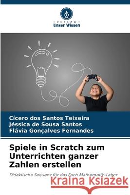 Spiele in Scratch zum Unterrichten ganzer Zahlen erstellen Teixeira, Cícero dos Santos, Santos, Jéssica de Sousa, Fernandes, Flávia Gonçalves 9786206815105 Verlag Unser Wissen - książka