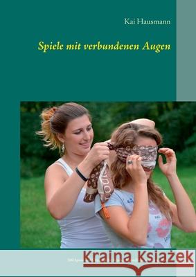 Spiele mit verbundenen Augen: 200 Spiele und Übungen für Kinder, Jugendliche und Erwachsene Hausmann, Kai 9783752855197 Books on Demand - książka