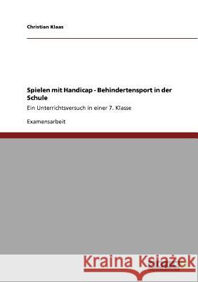 Spielen mit Handicap - Behindertensport in der Schule: Ein Unterrichtsversuch in einer 7. Klasse Klaas, Christian 9783640759149 Grin Verlag - książka