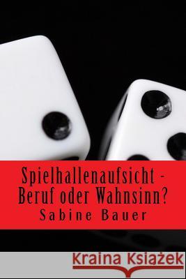 Spielhallenaufsicht - Beruf oder Wahnsinn? Bauer, Sabine 9781530001828 Createspace Independent Publishing Platform - książka