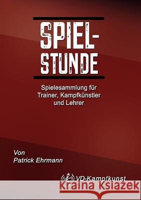 Spielstunde: Spielesammlung für Trainer, Kampfkünstler und Lehrer Patrick Ehrmann 9783842382237 Books on Demand - książka