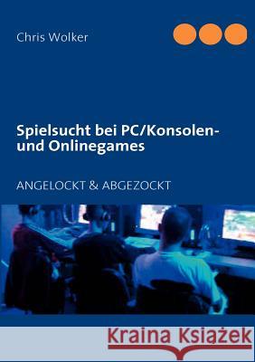 Spielsucht bei PC/Konsolen und Onlinegames: Angelockt & Abgezockt Wolker, Chris 9783842332638 Books on Demand - książka