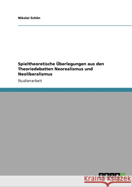 Spieltheoretische Überlegungen aus den Theoriedebatten Neorealismus und Neoliberalismus Schön, Nikolai 9783640788132 Grin Verlag - książka