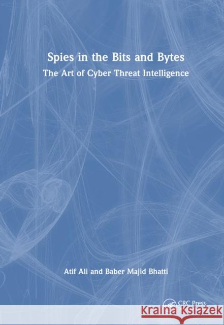 Spies in the Bits and Bytes: The Art of Cyber Threat Intelligence Atif Ali Baber Majid Bhatti 9781032821092 CRC Press - książka