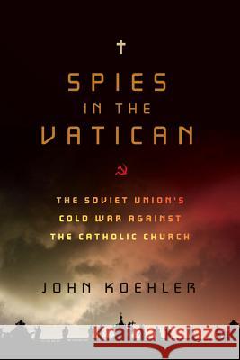 Spies in the Vatican: The Soviet Union's Cold War Against the Catholic Church John Koehler 9781605980508 Pegasus Books - książka