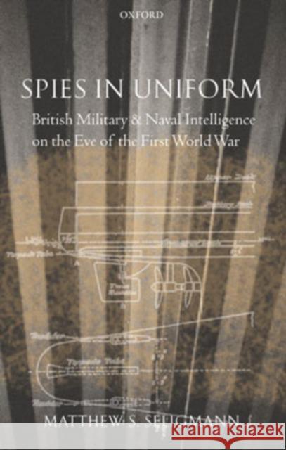 Spies in Uniform: British Military and Naval Intelligence on the Eve of the First World War Seligmann, Matthew S. 9780199261505 Oxford University Press - książka