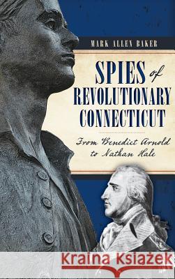 Spies of Revolutionary Connecticut: From Benedict Arnold to Nathan Hale Mark Allen Baker 9781540223210 History Press Library Editions - książka