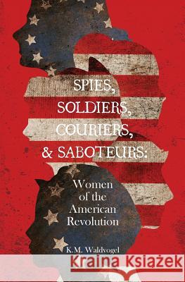 Spies, Soldiers, Couriers, & Saboteurs: Women of the American Revolution K M Waldvogel 9781645380474 Orange Hat Publishing - książka