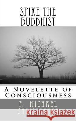 Spike the Buddhist: A Novelette of Consciousness F. Michael Christopher 9781481215848 Createspace - książka