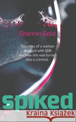 Spiked: The Story of a Woman Drugged with Ghb and How She Was Turned Into a Criminal Sharron Gold 9781484097137 Createspace - książka