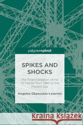 Spikes and Shocks: The Financialisation of the Oil Market from 1980 to the Present Day Gkanoutas-Leventis, Angelos 9781137594600 Palgrave MacMillan - książka