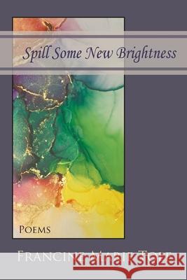 Spill Some New Brightness: Poems Francine Marie Tolf 9781936671809 Pinyon Publishing - książka