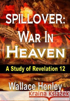 Spillover War in Heaven: A Study of Revelation 12 Henley, Wallace 9781304878281 Spiritruth Publishing Company - książka