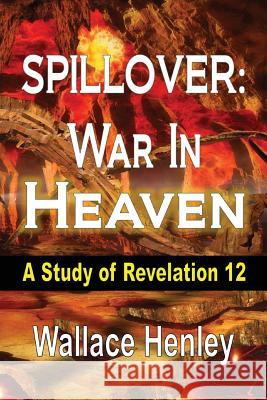 Spillover: War in Heaven: A Study of Revelation 12 Henley, Wallace 9781304912671 Spiritruth Publishing Company - książka