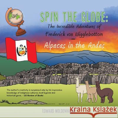 Spin the Globe: The Incredible Adventures of Frederick von Wigglebottom: Alpacas in the Andes Moldenhauer, Edward 9781490752631 Trafford Publishing - książka