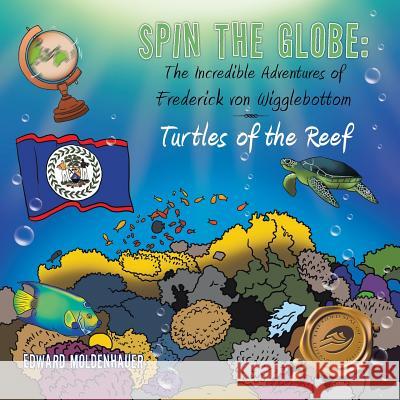 Spin the Globe: The Incredible Adventures of Frederick von Wigglebottom: Turtles of the Reef Moldenhauer, Edward 9781490753089 Trafford Publishing - książka