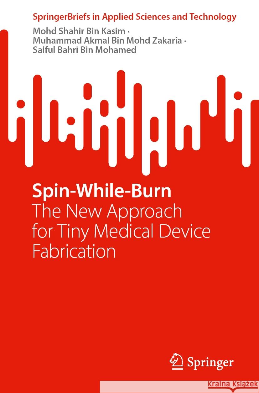 Spin-While-Burn: The New Approach for Tiny Medical Device Fabrication Mohd Shahir Bin Kasim Muhammad Akmal Bin Mohd Zakaria Saiful Bahri Bin Mohamed 9789819714438 Springer - książka