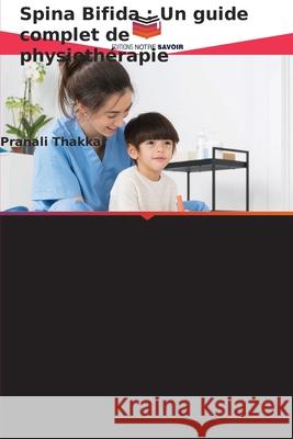 Spina Bifida : Un guide complet de physiothérapie Thakkar, Pranali 9786208477080 Editions Notre Savoir - książka
