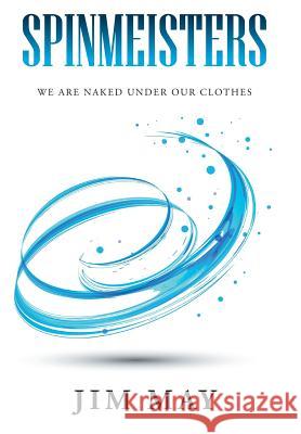 Spinmeisters: We Are Naked Under Our Clothes Jim May 9781503558151 Xlibris Corporation - książka
