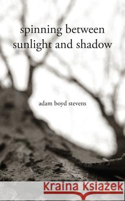 Spinning Between Sunlight and Shadow Adam Boyd Stevens 9781732894709 Adam Stevens - książka