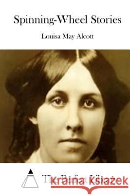 Spinning-Wheel Stories Louisa May Alcott The Perfect Library 9781508775058 Createspace - książka