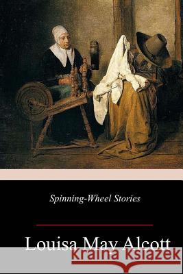 Spinning-Wheel Stories Louisa May Alcott 9781984001603 Createspace Independent Publishing Platform - książka