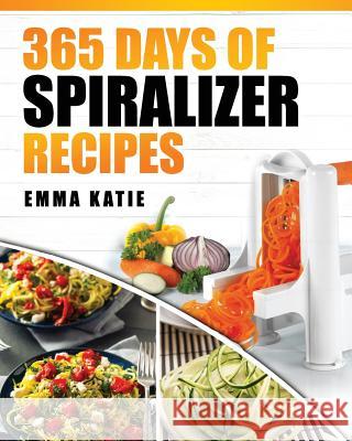 Spiralizer: 365 Days of Spiralizer Recipes (Spiralizer Cookbook, Spiralize Book, Skinny Diet, Cooking, Vegan, Salads, Pasta, Noodl Emma Katie 9781544981680 Createspace Independent Publishing Platform - książka