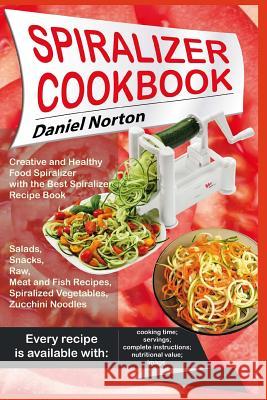Spiralizer Cookbook: Creative and Healthy Food Spiralizer with the Best Spiralizer Recipe Book (Salads, Snacks, Raw, Meat and Fish Recipes, Daniel Norton 9781545464014 Createspace Independent Publishing Platform - książka