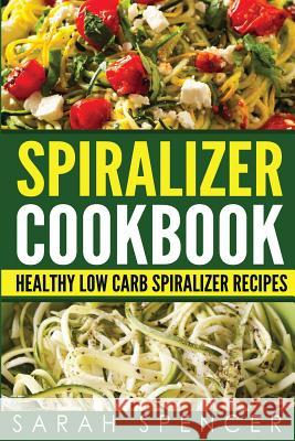 Spiralizer Cookbook: Healthy Low Carb Spiralizer Recipes Sarah Spencer 9781974162864 Createspace Independent Publishing Platform - książka