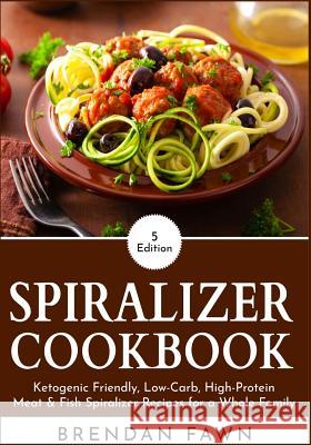 Spiralizer Cookbook: Ketogenic Friendly, Low-Carb, High-Protein Meat & Fish Spiralizer Recipes for a Whole Family Brendan Fawn 9781081775735 Independently Published - książka