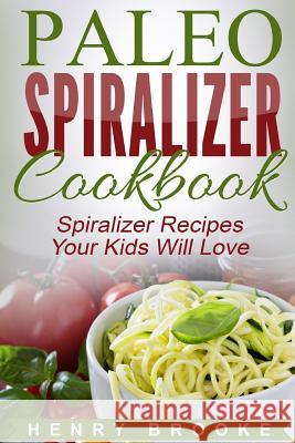 Spiralizer Cookbook: Paleo Spiralizer Recipes Your Kids Will Love Henry Brooke 9781517208820 Createspace - książka