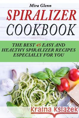 Spiralizer Cookbook: The Best 45 Easy and Healthy Spiralizer Recipes Especially for You Mira Glenn 9781544002798 Createspace Independent Publishing Platform - książka