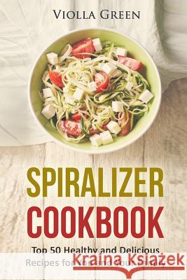 Spiralizer Cookbook: Top 50 Healthy and Delicious Recipes for You and Your Family Violla Green 9781520771076 Independently Published - książka