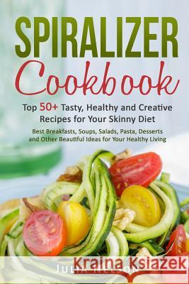 Spiralizer cookbook.: Top 50+ Tasty, Healthy and Creative Recipes for Your Skinny Diet. Nelson, Julia 9781542866118 Createspace Independent Publishing Platform - książka