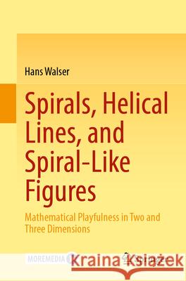 Spirals, Helical Lines, and Spiral-Like Figures: Mathematical Playfulness in Two and Three Dimensions Hans Walser 9783662689301 Springer - książka