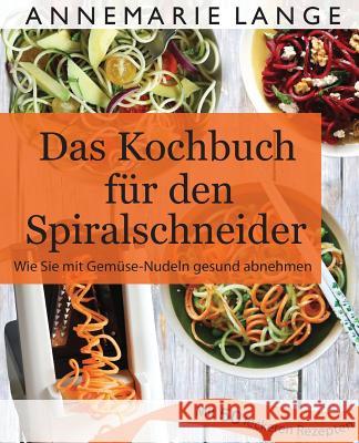 Spiralschneider: Das Kochbuch mit 50 leichten und leckeren Rezepten - Wie Sie sich langfristig gesund ernähren und abnehmen Lange, Annemarie 9781543155877 Createspace Independent Publishing Platform - książka