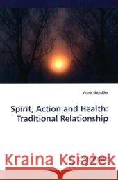 Spirit, Action and Health: Traditional Relationship Shordike, Anne 9783838305929 LAP Lambert Academic Publishing AG & Co KG - książka