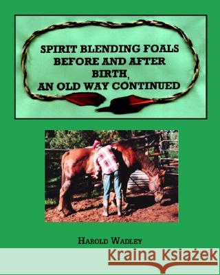 Spirit Blending Foals Before and After Birth, An Old Way Continued Harold Wadley 9781553956907 Trafford Publishing - książka