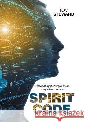 Spirit Code: The Healing of Energies in the Body's Subconscious Tom Steward 9781984551047 Xlibris Us - książka