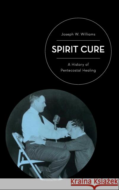 Spirit Cure: A History of Pentecostal Healing Williams, Joseph W. 9780199765676 Oxford University Press, USA - książka