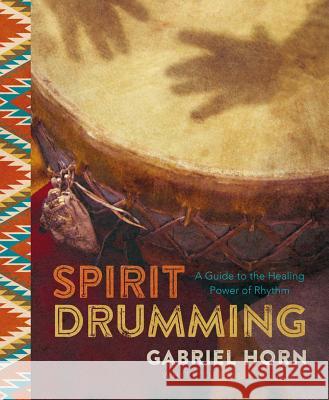 Spirit Drumming: A Guide to the Healing Power of Rhythm Gabriel Horn 9781454921509 Sterling Publishing (NY) - książka